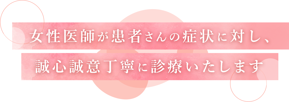 女性医師が患者さんの症状に対し、誠心誠意丁寧に診療いたします